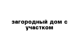 загородный дом с участком